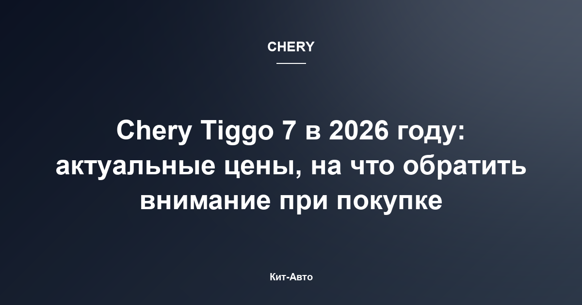 Chery Tiggo 7 в 2026 году: актуальные цены, на что обратить внимание при покупке