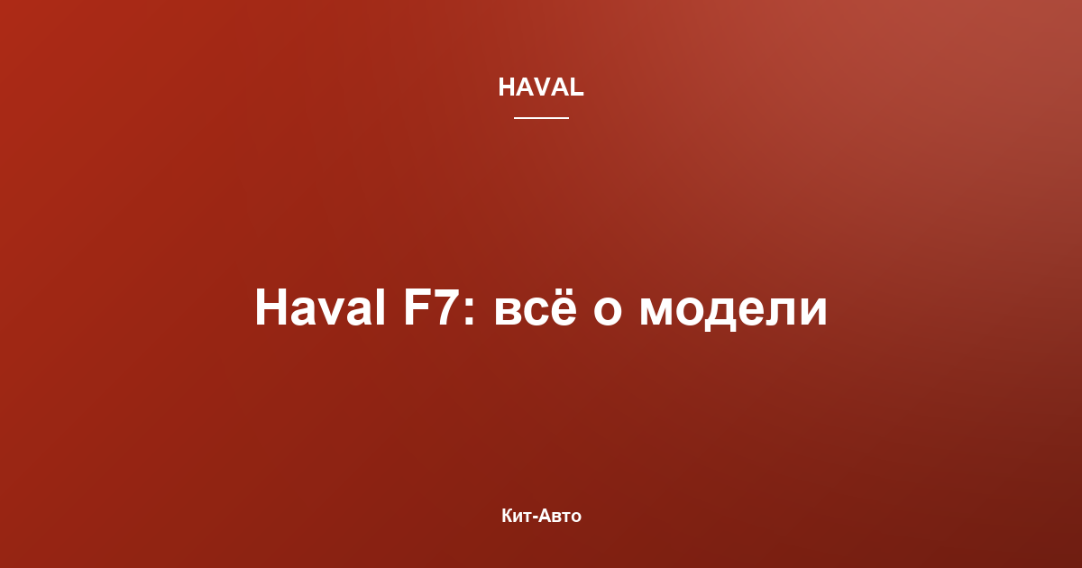 Haval F7: подробный обзор кроссовера — характеристики, комплектации, кому подойдёт